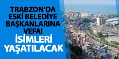 Trabzon’da eski belediye başkanlarına vefa! İsimleri yaşatılacak