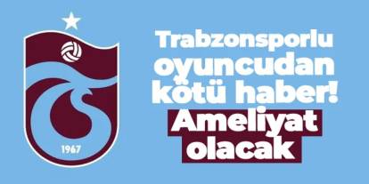 Trabzonsporlu oyuncudan kötü haber! Ameliyat olacak