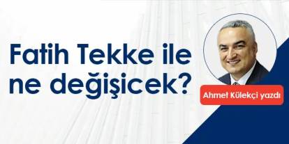 Fatih Tekke ile ne değişicek?