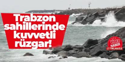 Trabzon sahillerinde kuvvetli rüzgar etkili oldu