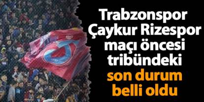 rabzonspor – Çaykur Rizespor maçı öncesi tribündeki son durum belli oldu