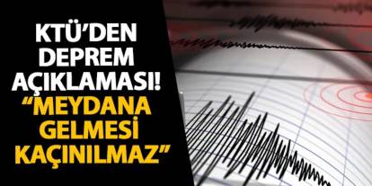 KTÜ’den deprem açıklaması! “Meydana gelmesi kaçınılmaz”