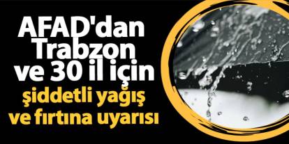 AFAD'dan Trabzon ve 30 il için şiddetli yağış ve fırtına uyarısı