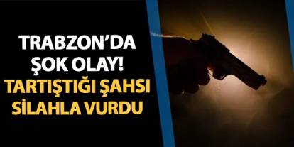 Trabzon'da şok olay! Tartıştığı şahsı silahla vurdu