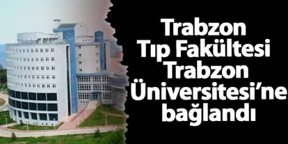 Trabzon Tıp Fakültesi Trabzon Üniversitesi’ne bağlandı
