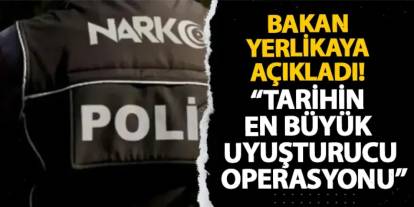 Bakan Yerlikaya açıkladı! “Tarihin en büyük uyuşturucu operasyonu”