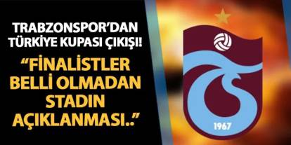 Trabzonspor'dan Türkiye Kupası çıkışı! "Finalistler belli olmadan stadyumun açıklanması kabul edilemez"