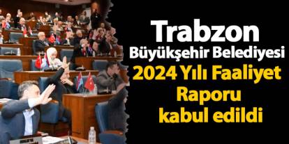 Trabzon Büyükşehir Belediyesi 2024 Yılı Faaliyet Raporu kabul edildi
