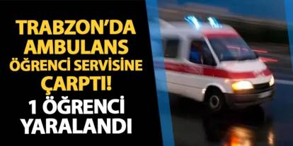 Trabzon'da ambulans öğrenci servisine çarptı! 1 öğrenci yaralandı
