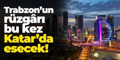 Trabzon’un rüzgârı bu kez Katar’da esecek!