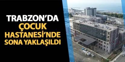 Trabzon'da Çocuk Hastanesi inşaatında son durum! Sona yaklaşıldı