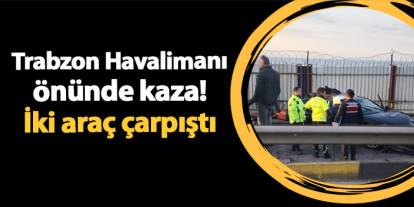 Trabzon Havalimanı önünde kaza! İki araç çarpıştı